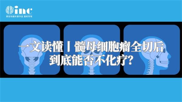 一文读懂丨髓母细胞瘤全切后到底能否不化疗？