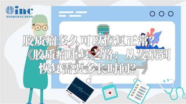 胶质瘤多久可以恢复正常？ 《胶质瘤康复之路：从发病到恢复需要多长时间？》