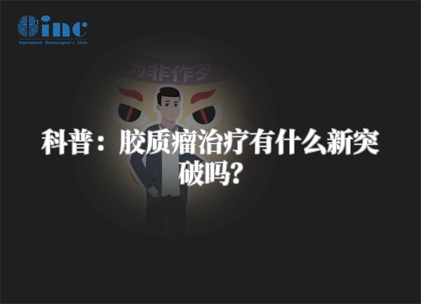 科普：胶质瘤治疗有什么新突破吗？