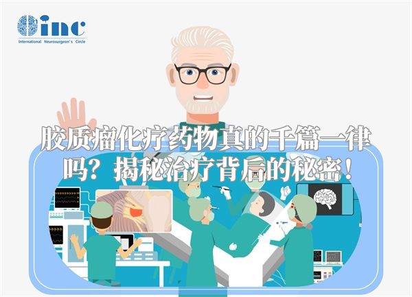 胶质瘤化疗药物真的千篇一律吗？揭秘治疗背后的秘密！
