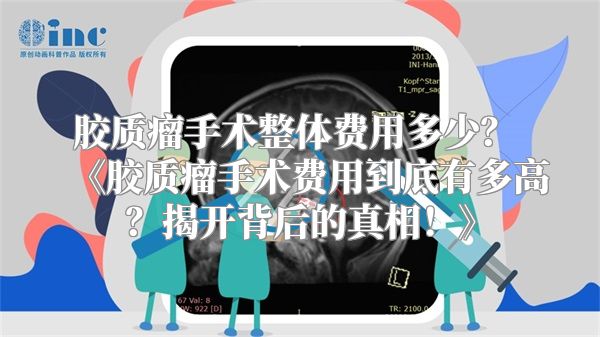 胶质瘤手术整体费用多少？ 《胶质瘤手术费用到底有多高？揭开背后的真相！》