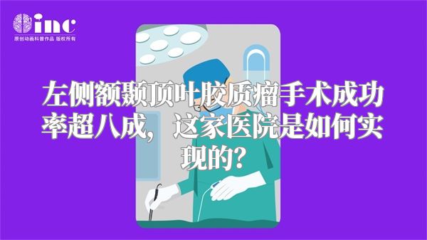 左侧额颞顶叶胶质瘤手术成功率超八成，这家医院是如何实现的？