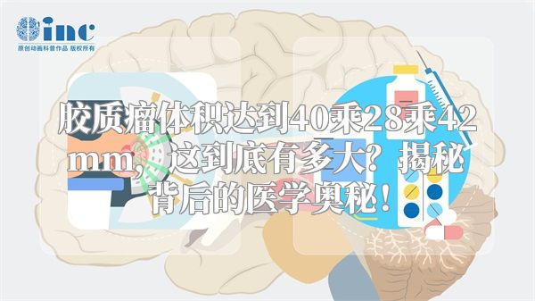 胶质瘤体积达到40乘28乘42mm，这到底有多大？揭秘背后的医学奥秘！