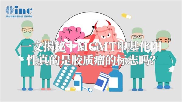 一文揭秘丨MGMT甲基化阳性真的是胶质瘤的标志吗？