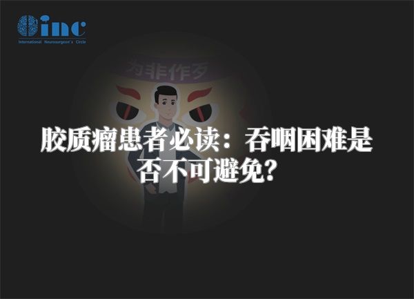 胶质瘤患者必读：吞咽困难是否不可避免？