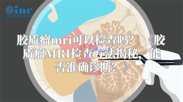 胶质瘤mri可以检查吗？ 《胶质瘤MRI检查方法揭秘，能否准确诊断？》