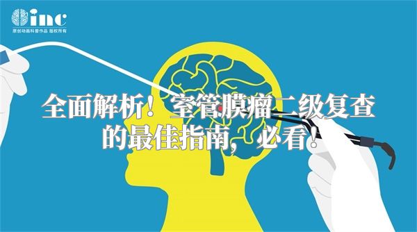 全面解析！室管膜瘤二级复查的最佳指南，必看！