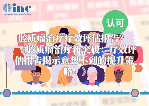 胶质瘤治疗疗效评估报告？ 《胶质瘤治疗新突破：疗效评估报告揭示意想不到的提升策略！》