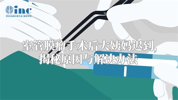 室管膜瘤手术后大姨妈迟到，揭秘原因与解决办法
