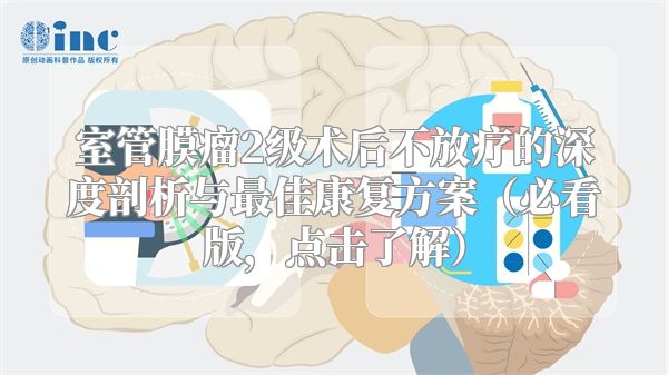 室管膜瘤2级术后不放疗的深度剖析与最佳康复方案（必看版，点击了解）