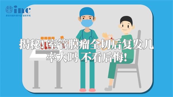 揭秘! 室管膜瘤全切后复发几率大吗 不看后悔!