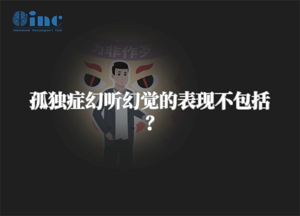 孤独症幻听幻觉的表现不包括？