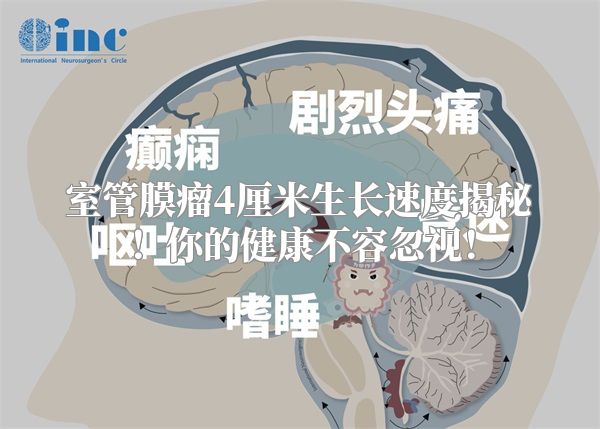 室管膜瘤4厘米生长速度揭秘！你的健康不容忽视！