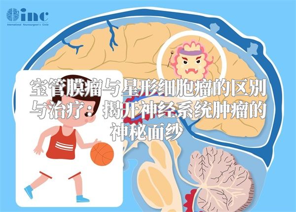 室管膜瘤与星形细胞瘤的区别与治疗：揭开神经系统肿瘤的神秘面纱