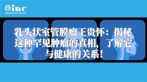 乳头状室管膜瘤王贵怀：揭秘这种罕见肿瘤的真相，了解它与健康的关系！