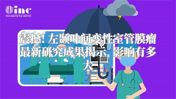 震撼! 左颞叶间变性室管膜瘤最新研究成果揭示, 影响有多大