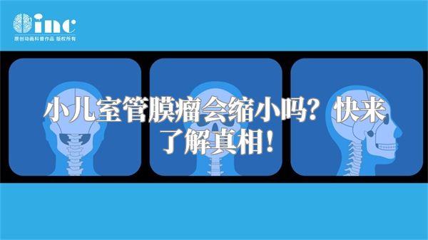 小儿室管膜瘤会缩小吗？快来了解真相！