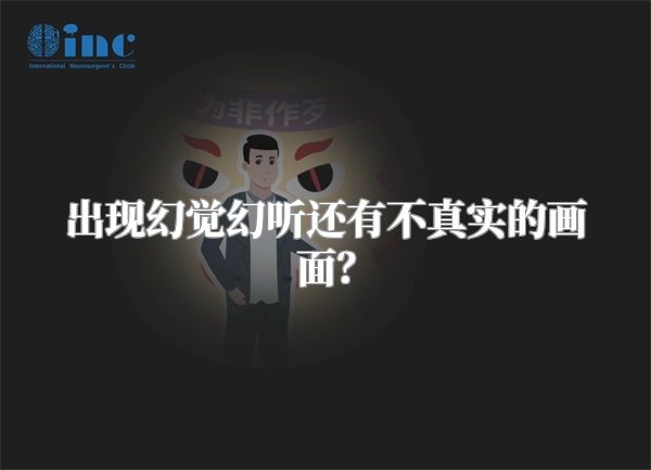 出现幻觉幻听还有不真实的画面？