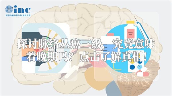 探讨脉络丛癌三级，究竟意味着晚期吗？点击了解真相！
