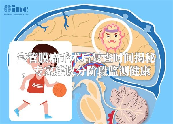 室管膜瘤手术后复查时间揭秘，专家建议分阶段监测健康