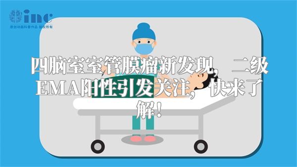 四脑室室管膜瘤新发现，二级EMA阳性引发关注，快来了解！