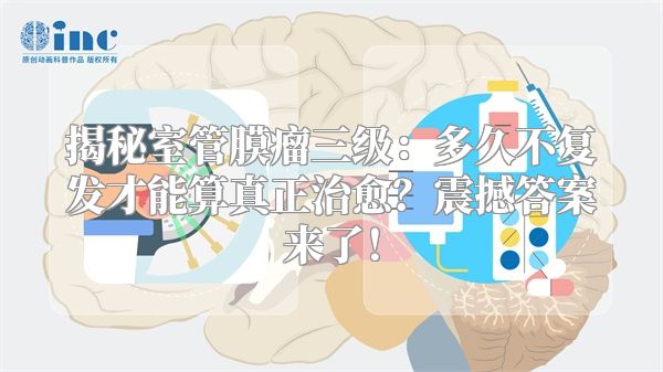 揭秘室管膜瘤三级：多久不复发才能算真正治愈？震撼答案来了！