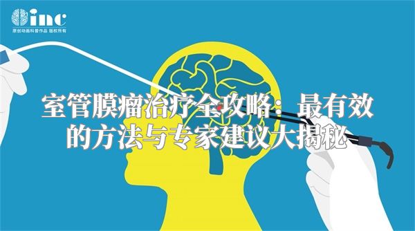 室管膜瘤治疗全攻略：最有效的方法与专家建议大揭秘