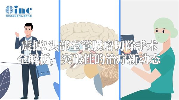 震撼!头部室管膜瘤切除手术全解析，突破性的治疗新动态