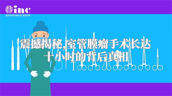 震撼揭秘,室管膜瘤手术长达十小时的背后真相