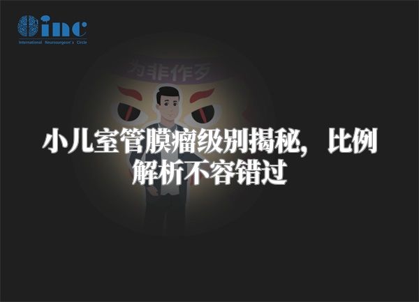 小儿室管膜瘤级别揭秘，比例解析不容错过