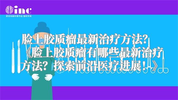 脸上胶质瘤最新治疗方法？ 《脸上胶质瘤有哪些最新治疗方法？探索前沿医疗进展！》