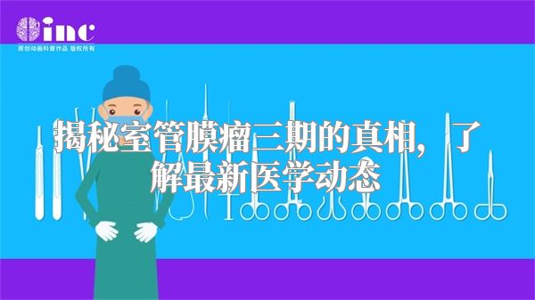 揭秘室管膜瘤三期的真相，了解最新医学动态