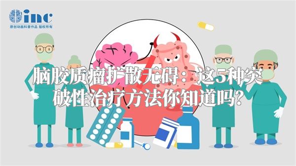脑胶质瘤扩散无碍：这5种突破性治疗方法你知道吗？