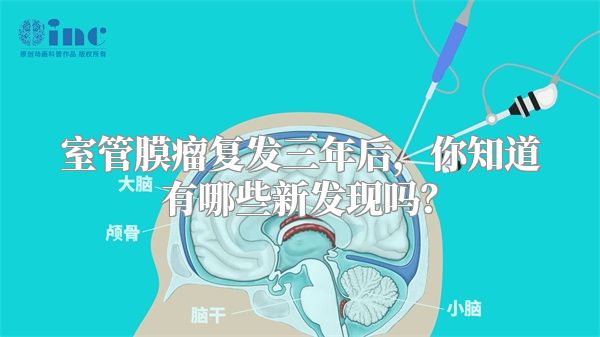室管膜瘤复发三年后，你知道有哪些新发现吗？