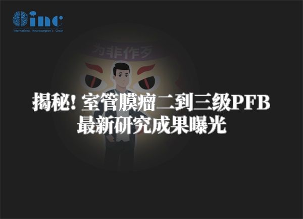 揭秘! 室管膜瘤二到三级PFB最新研究成果曝光