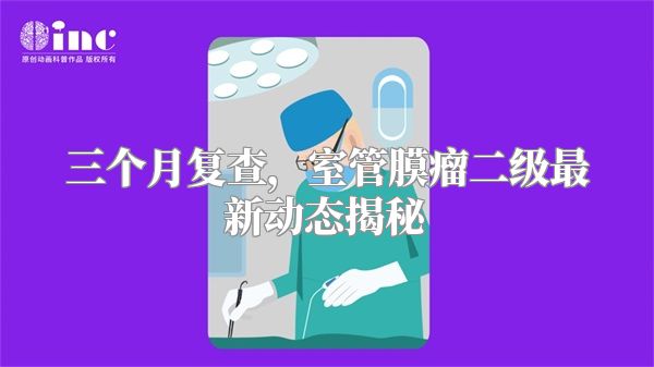 三个月复查，室管膜瘤二级最新动态揭秘