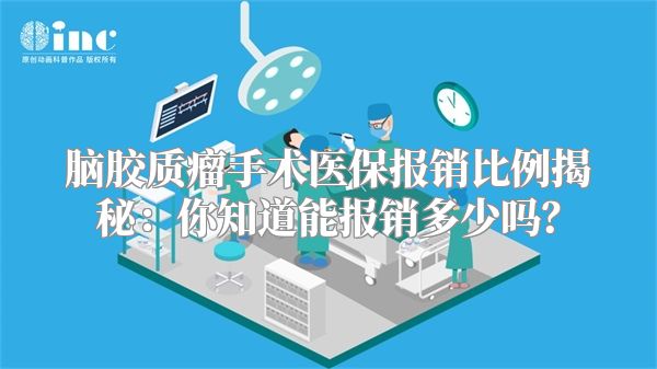 脑胶质瘤手术医保报销比例揭秘：你知道能报销多少吗？