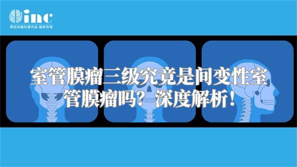 室管膜瘤三级究竟是间变性室管膜瘤吗？深度解析！