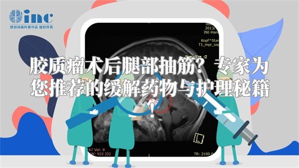 胶质瘤术后腿部抽筋？专家为您推荐的缓解药物与护理秘籍！