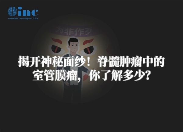 揭开神秘面纱！脊髓肿瘤中的室管膜瘤，你了解多少？