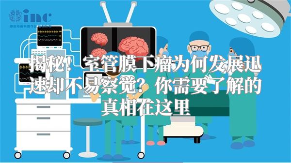 揭秘！室管膜下瘤为何发展迅速却不易察觉？你需要了解的真相在这里