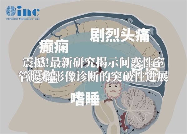 震撼!最新研究揭示间变性室管膜瘤影像诊断的突破性进展