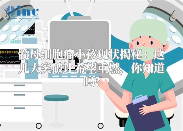 髓母细胞瘤小孩现状揭秘：这几大突破让希望重燃，你知道吗？