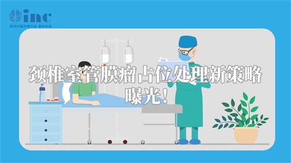 颈椎室管膜瘤占位处理新策略曝光！