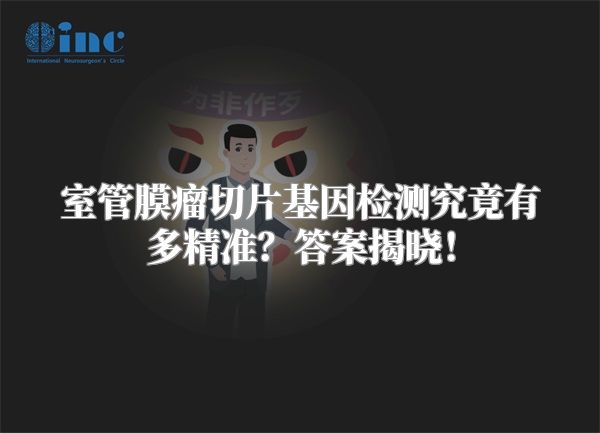 室管膜瘤切片基因检测究竟有多精准？答案揭晓！
