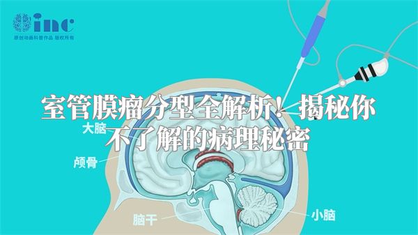 室管膜瘤分型全解析！揭秘你不了解的病理秘密