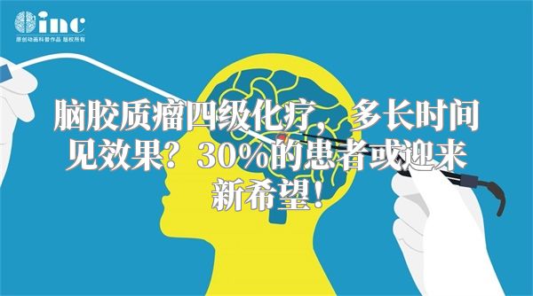 脑胶质瘤四级化疗，多长时间见效果？30%的患者或迎来新希望！