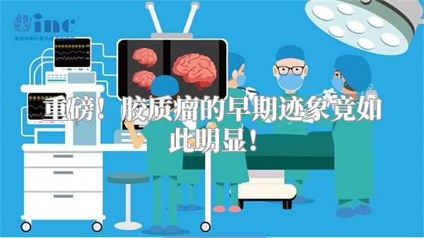 重磅！胶质瘤的早期迹象竟如此明显！