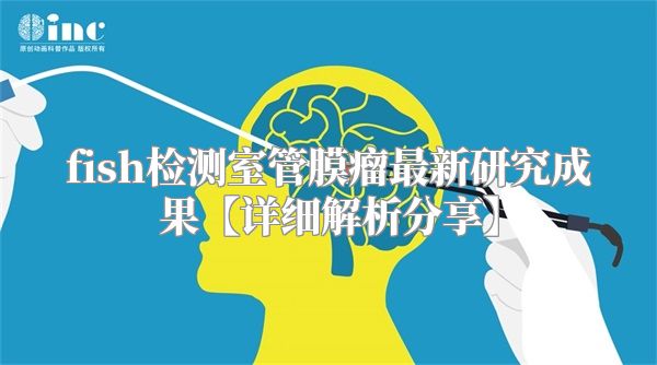 fish检测室管膜瘤最新研究成果【详细解析分享】