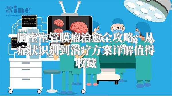 脑室室管膜瘤治愈全攻略：从症状识别到治疗方案详解值得收藏